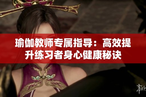 瑜伽教师专属指导：高效提升练习者身心健康秘诀