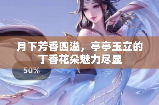 月下芳香四溢，亭亭玉立的丁香花朵魅力尽显
