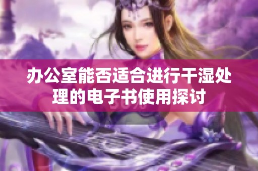 办公室能否适合进行干湿处理的电子书使用探讨