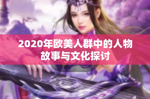 2020年欧美人群中的人物故事与文化探讨