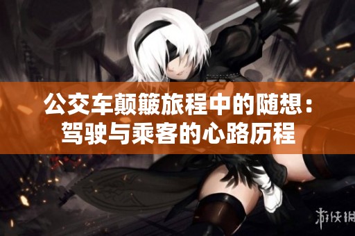 公交车颠簸旅程中的随想：驾驶与乘客的心路历程