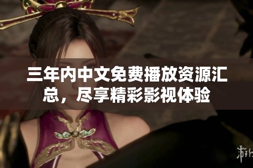 三年内中文免费播放资源汇总，尽享精彩影视体验