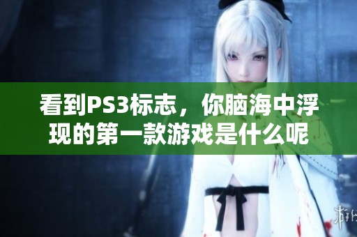 看到PS3标志，你脑海中浮现的第一款游戏是什么呢