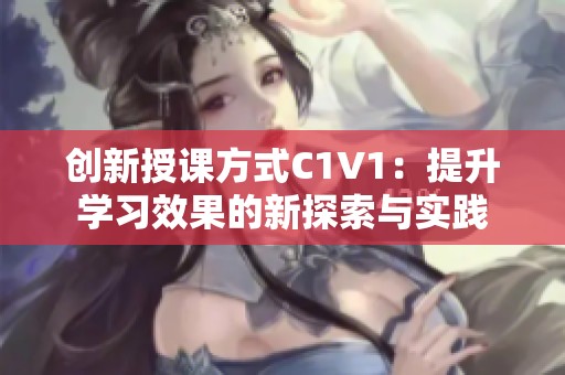 创新授课方式C1V1：提升学习效果的新探索与实践