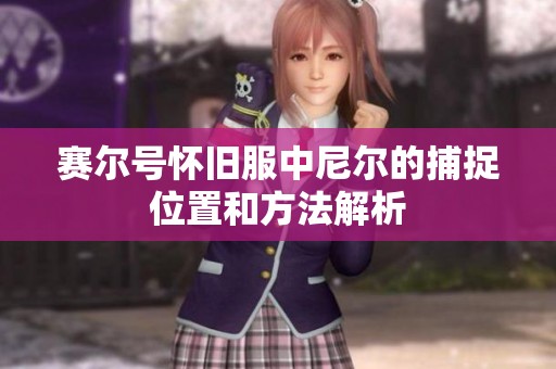 赛尔号怀旧服中尼尔的捕捉位置和方法解析