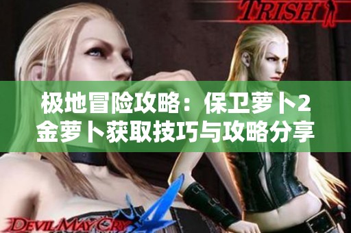 极地冒险攻略：保卫萝卜2金萝卜获取技巧与攻略分享