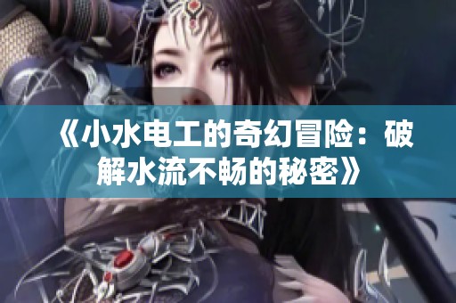 《小水电工的奇幻冒险：破解水流不畅的秘密》