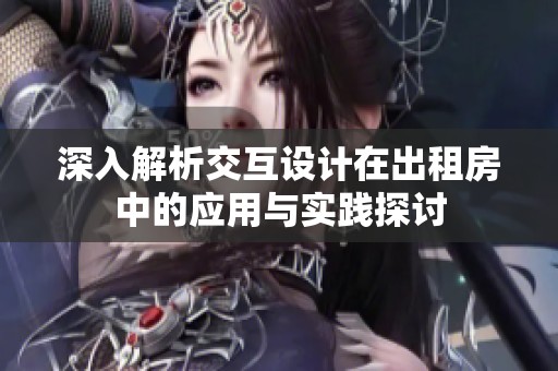 深入解析交互设计在出租房中的应用与实践探讨