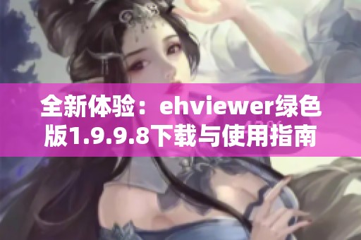 全新体验：ehviewer绿色版1.9.9.8下载与使用指南