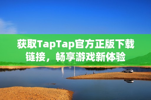 获取TapTap官方正版下载链接，畅享游戏新体验