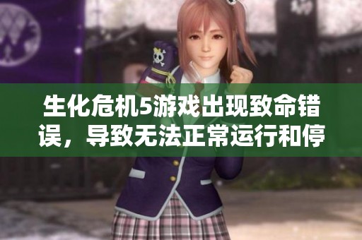 生化危机5游戏出现致命错误，导致无法正常运行和停止工作