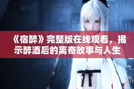 《宿醉》完整版在线观看，揭示醉酒后的离奇故事与人生反思