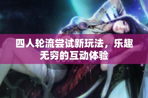 四人轮流尝试新玩法，乐趣无穷的互动体验