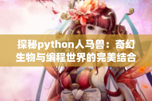 探秘python人马兽：奇幻生物与编程世界的完美结合