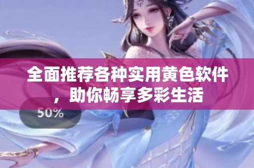 全面推荐各种实用黄色软件，助你畅享多彩生活