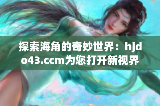 探索海角的奇妙世界：hjdo43.ccm为您打开新视界