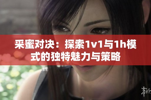 采蜜对决：探索1v1与1h模式的独特魅力与策略