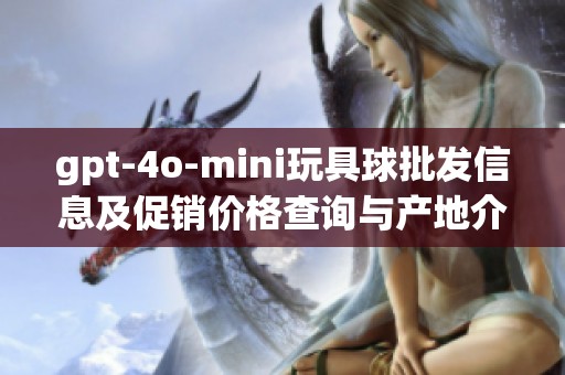 gpt-4o-mini玩具球批发信息及促销价格查询与产地介绍