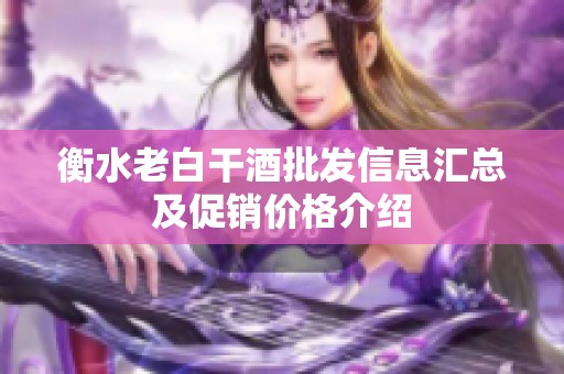 衡水老白干酒批发信息汇总及促销价格介绍