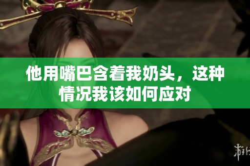 他用嘴巴含着我奶头，这种情况我该如何应对