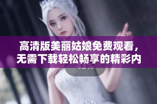 高清版美丽姑娘免费观看，无需下载轻松畅享的精彩内容