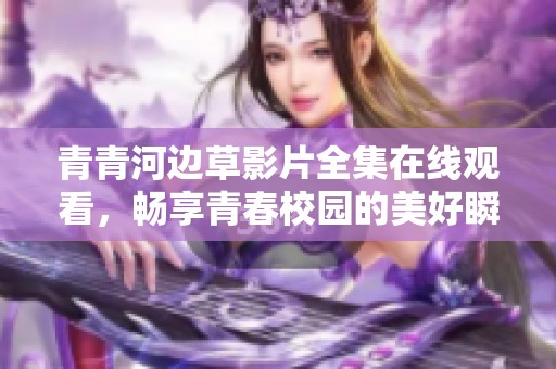 青青河边草影片全集在线观看，畅享青春校园的美好瞬间