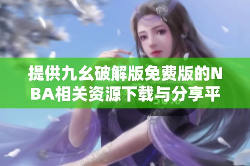 提供九幺破解版免费版的NBA相关资源下载与分享平台