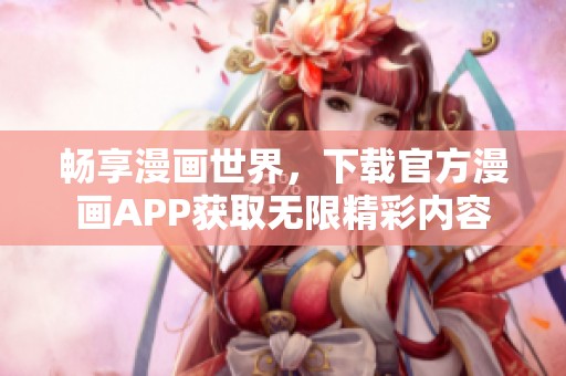 畅享漫画世界，下载官方漫画APP获取无限精彩内容