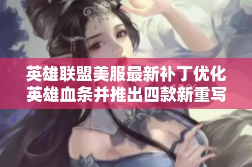 英雄联盟美服最新补丁优化英雄血条并推出四款新重写角色
