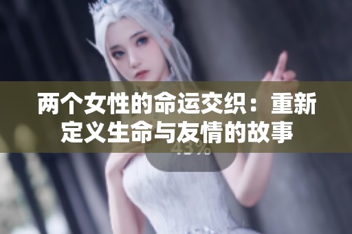 两个女性的命运交织：重新定义生命与友情的故事