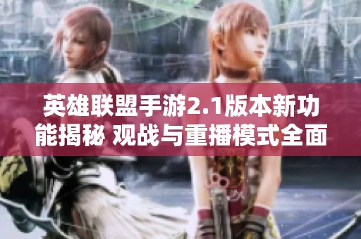 英雄联盟手游2.1版本新功能揭秘 观战与重播模式全面提升