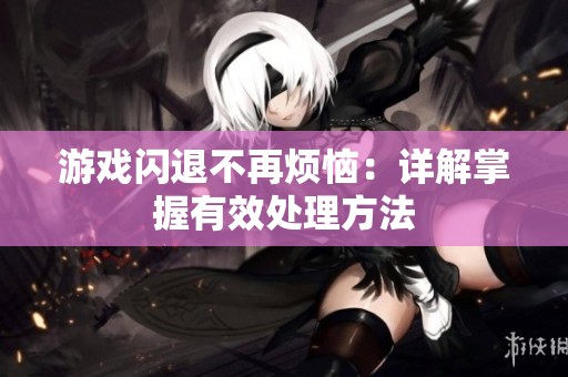 游戏闪退不再烦恼：详解掌握有效处理方法