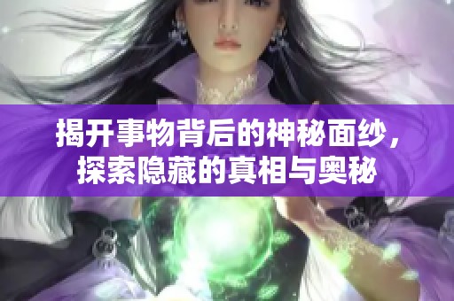揭开事物背后的神秘面纱，探索隐藏的真相与奥秘