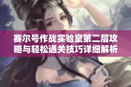 赛尔号作战实验室第二层攻略与轻松通关技巧详细解析