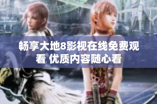 畅享大地8影视在线免费观看 优质内容随心看