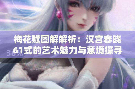 梅花赋图解解析：汉宫春晓61式的艺术魅力与意境探寻