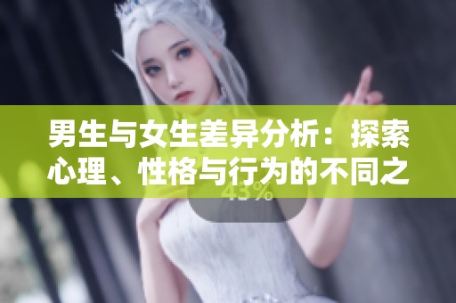男生与女生差异分析：探索心理、性格与行为的不同之处