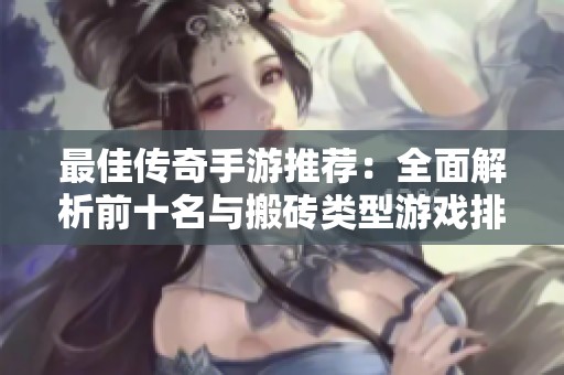 最佳传奇手游推荐：全面解析前十名与搬砖类型游戏排行