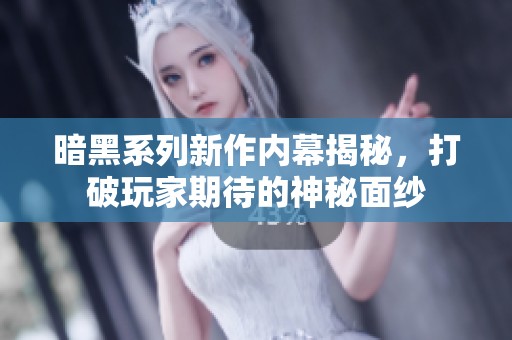 暗黑系列新作内幕揭秘，打破玩家期待的神秘面纱