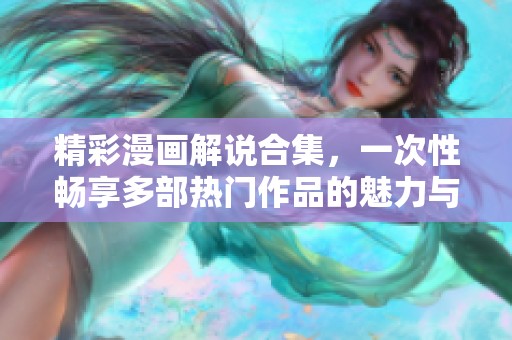 精彩漫画解说合集，一次性畅享多部热门作品的魅力与乐趣