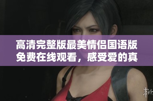 高清完整版最美情侣国语版免费在线观看，感受爱的真谛