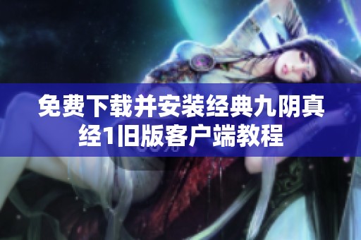 免费下载并安装经典九阴真经1旧版客户端教程
