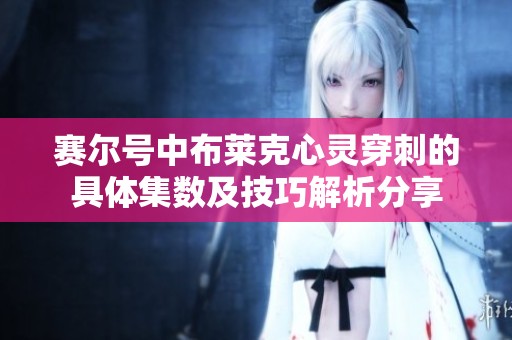 赛尔号中布莱克心灵穿刺的具体集数及技巧解析分享