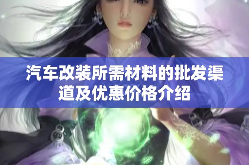 汽车改装所需材料的批发渠道及优惠价格介绍