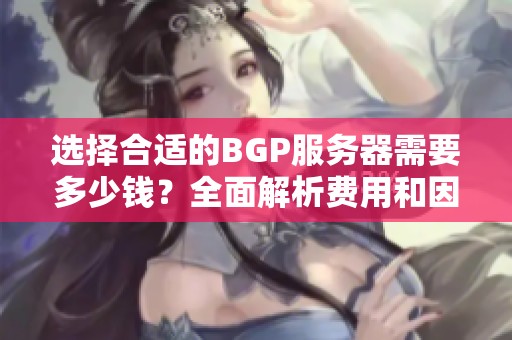 选择合适的BGP服务器需要多少钱？全面解析费用和因素