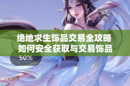 绝地求生饰品交易全攻略 如何安全获取与交易饰品