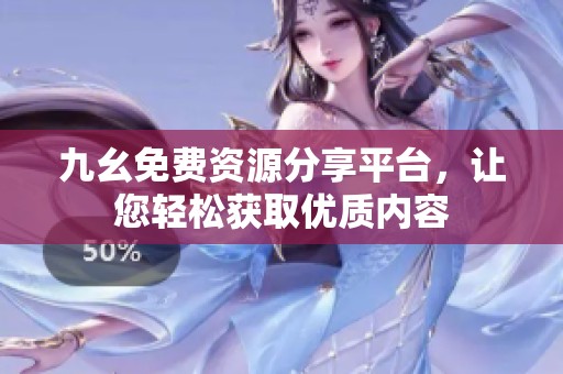 九幺免费资源分享平台，让您轻松获取优质内容