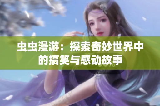 虫虫漫游：探索奇妙世界中的搞笑与感动故事