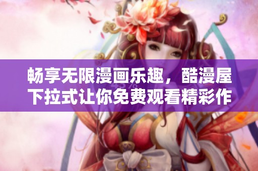 畅享无限漫画乐趣，酷漫屋下拉式让你免费观看精彩作品