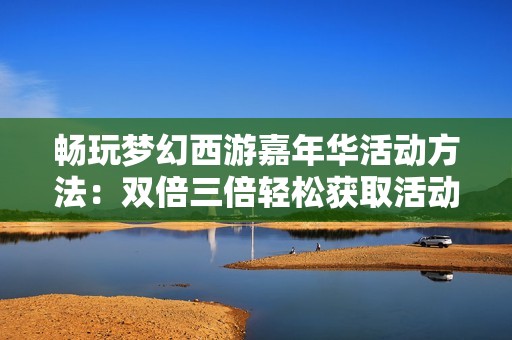畅玩梦幻西游嘉年华活动方法：双倍三倍轻松获取活动腰带攻略